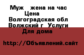 Муж   жена на час › Цена ­ 100 - Волгоградская обл., Волжский г. Услуги » Для дома   